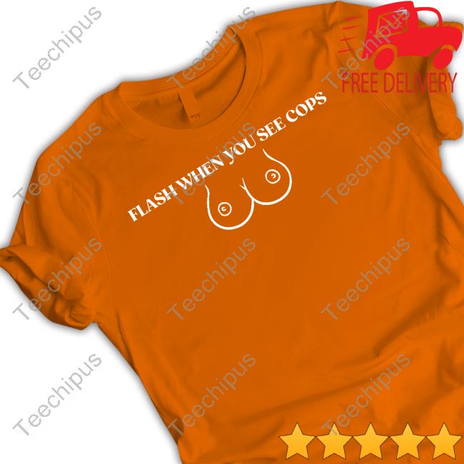 Flash When You See Cops Funny T Shirt Banterapparel