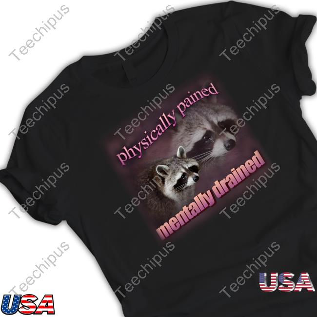 Snazzy Seagull Store Physically Pained Mentally Drained Raccoon T Shirt
