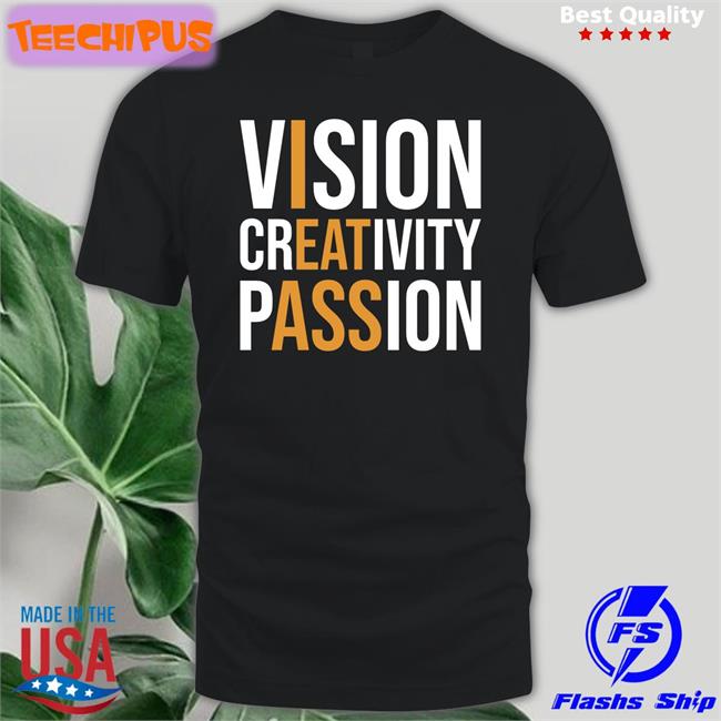 Shirts That Go Hard Vision Creativity Passion Tee Shirt