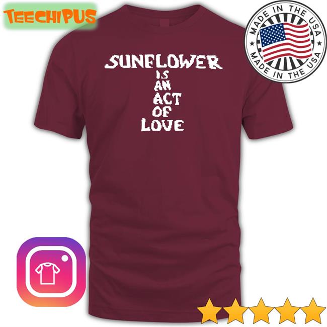 Hbx Sunflower Is An Act Of Love Shirt Sunflower Is An Act Of Love Long Sleeve Shirt