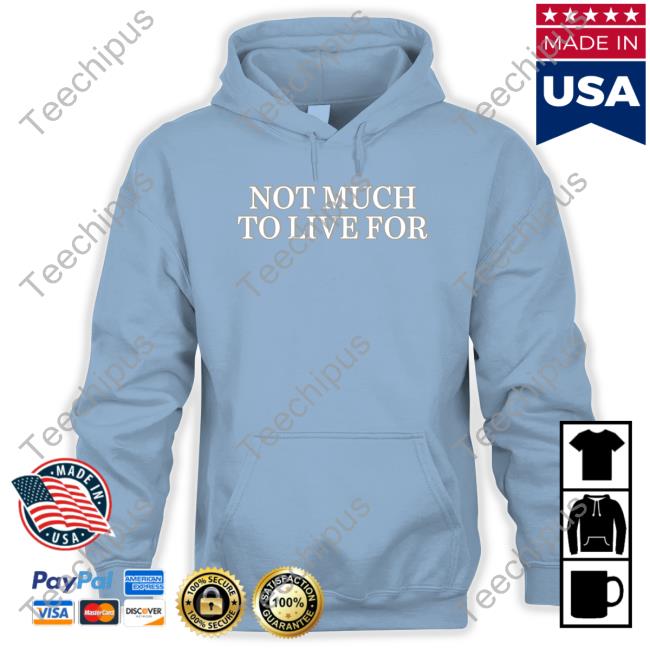 Not Much To Live For Shirts