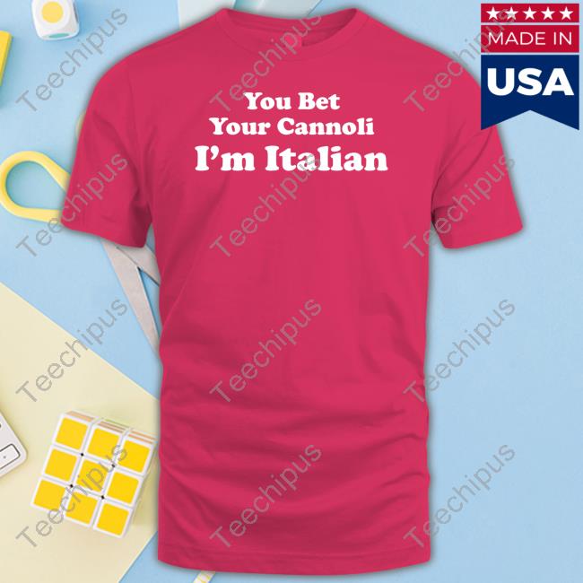 You Bet Your Cannoli I'm Italian Shirts