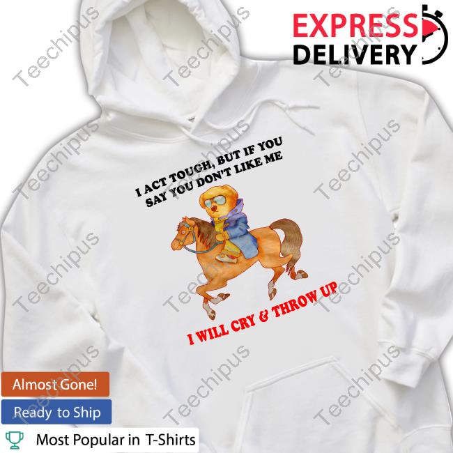 I Act Tough, But If You Say Don't Like Me I Will Cry & Throw Up Hoodie I Act Tough, But If You Say Don't Like Me I Will Cry & Throw Up Hoodie