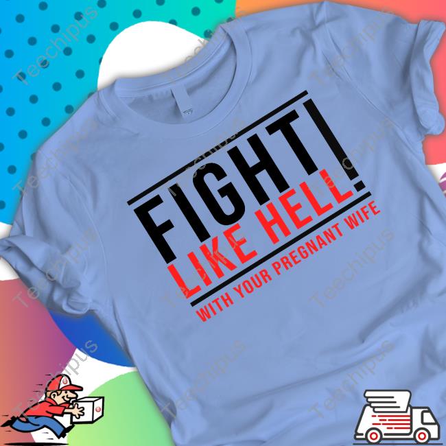 Fight Like Hell With Your Pregnant Wife T Shirt
