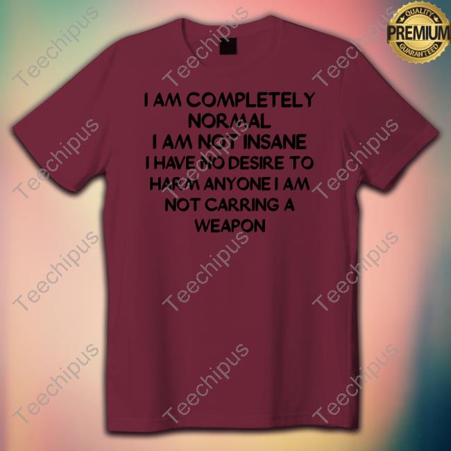 I Am Completely Normal I Am Not Insane New Shirt