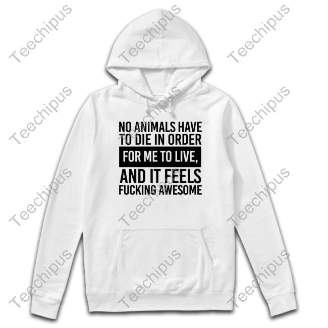 No Animals Have To Die In Order For Me To Live And It Feels Fucking Awesome Long Sleeve