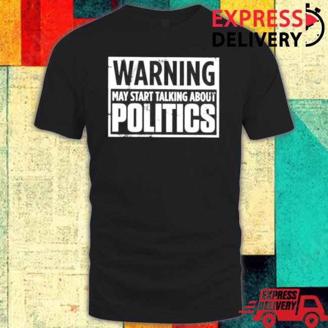 Official Warning May Start Talking About Politics Josh Shirt