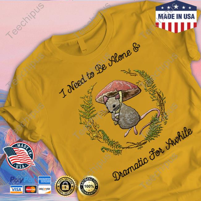 I Need To Be Alone And Dramatic For Awhile Shirt