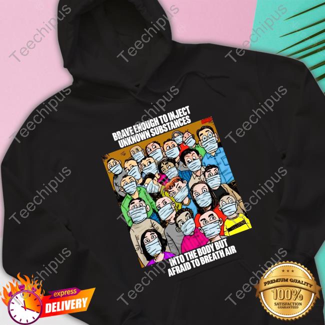 Drloupis Brave Rnough To Inject Unknown Substances Into The Body But Afraid To Breath Air New Shirt