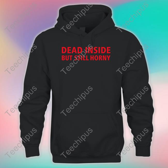 Dead Inside But Still Horny Tee Shirt