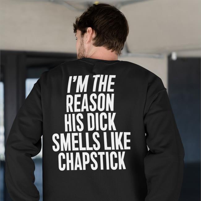 Funny I'm The Reason His Dick Smells Like Chapstick Shirt