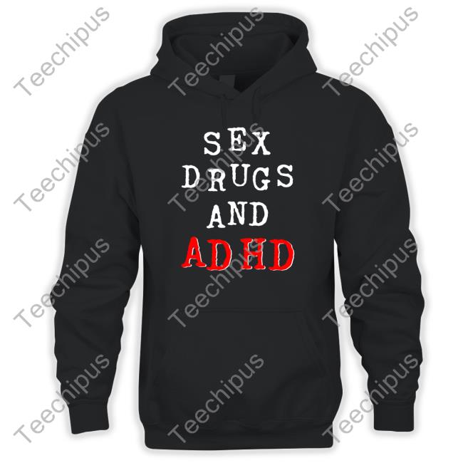 Shirts That Go Hard Sex Drugs And Adhd Funny T Shirt