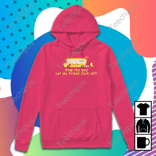 Goodshirts Stop The Bus Let My Friend Jack Off Hooded Sweatshirt Good Shirts
