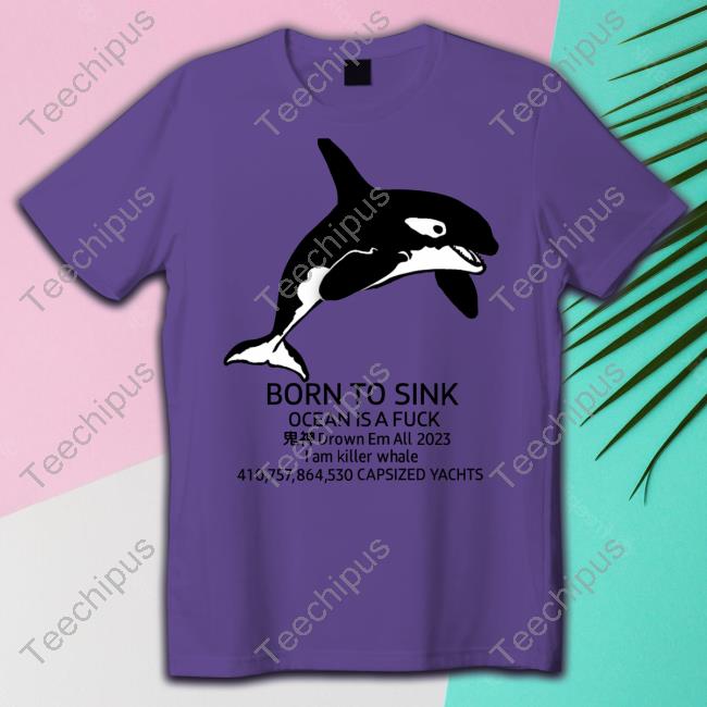 Iamthewarax Born To Sink Ocean Is A Fuck Drown Em All 2023 Capsized Yachts T Shirt