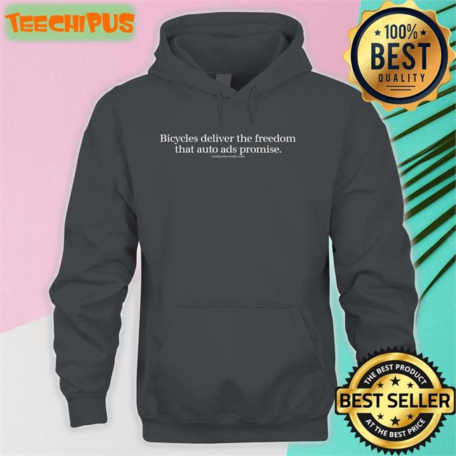 Bicycles Deliver The Freedom That Auto Ads Promise Tee Creativebyrovelo Store Bicycles Deliver The Freedom That Auto Ads Promise Sweatshirt