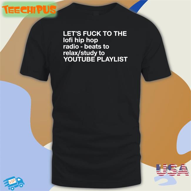 Let's Fuck To The Lofi Hip Hop Playlist Shirts The Good Shirts Let's Fuck To The Lofi Hip Hop Playlist Hoodie