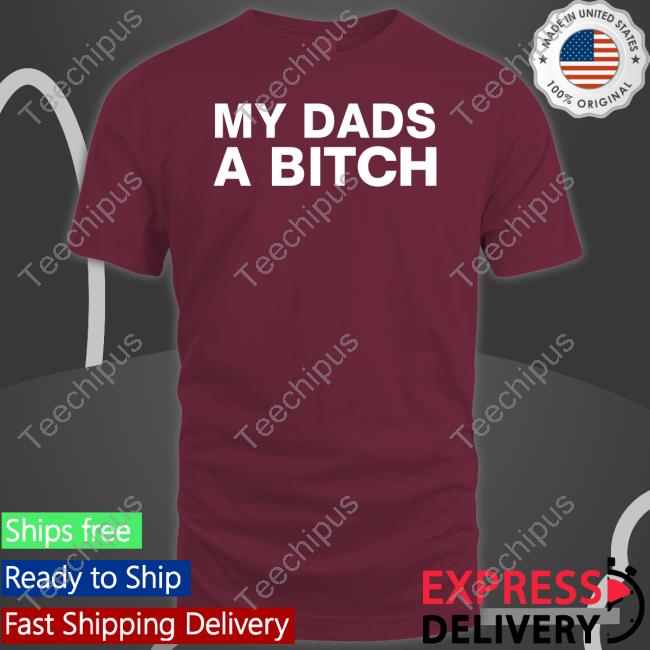 My Dads A Bitch Tee Shirt Dontdodrugs Store