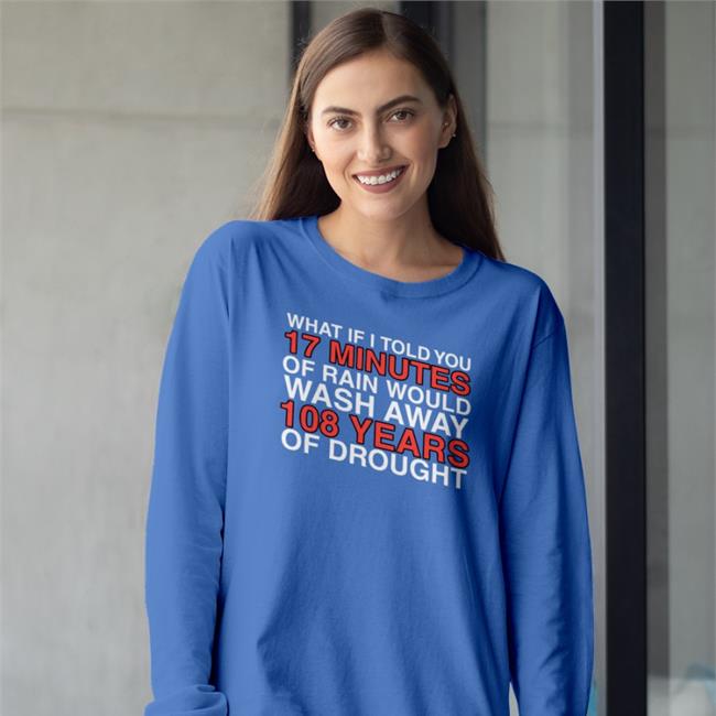 What If I Told You 17 Minutes Of Rain Would Wash Away 108 Years Of Drought T Shirts Obviousshirts Store