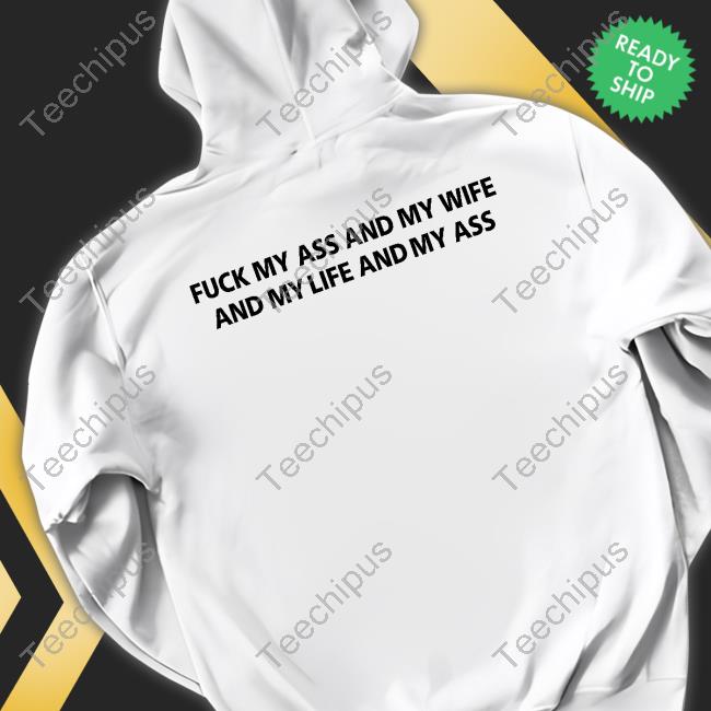 Fuck My Ass And My Wife And My Life And My Ass Unisex Sweatshirt