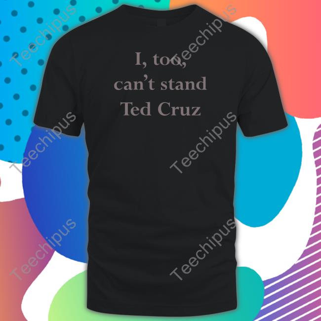 I Too Can't Stand Ted Cruz T Shirts Wearingitwell Merch