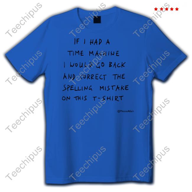 Moose Allain If I Had A Time Machine I Would Go Back And Correct The Spelling Mistake On This T-Shirt Shirt