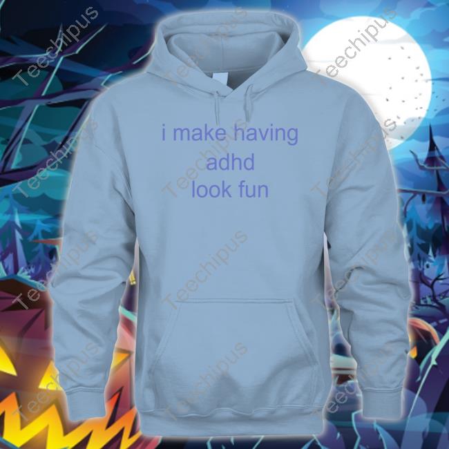 I Make Having Adhd Look Fun Tee Shirt Riz I Make Having Adhd Look Fun Long Sleeve Tee Shirt