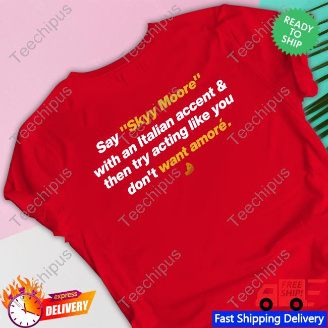 Denny Carter Say Skyy Moore With An Italian Accent & Then Try Acting Like You Don't Want Amoré Shirt