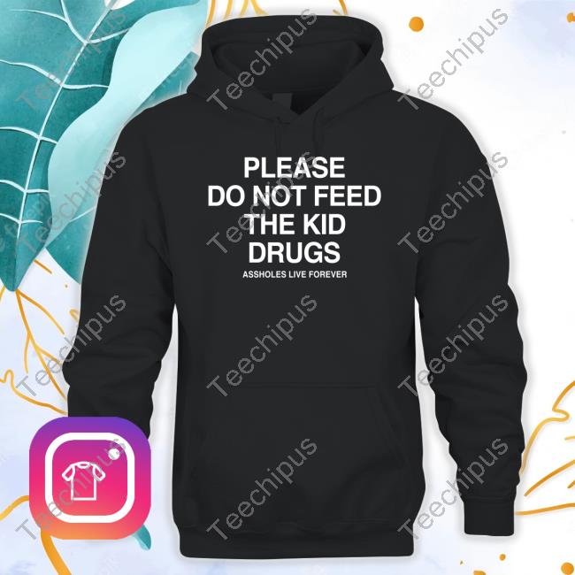 Slutwhisperer Please Do Not Feed The Kid Drugs Assholes Live Forever Sweatshirt