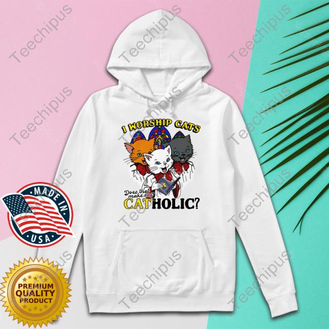 I Worship Cats Does That Make Me Catholic T Shirt