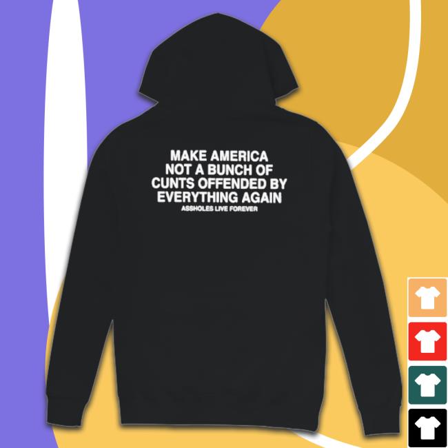 Official Make America Not A Bunch Of Cunts Offended By Everything Again Assholes Live Forever Hooded Sweatshirt