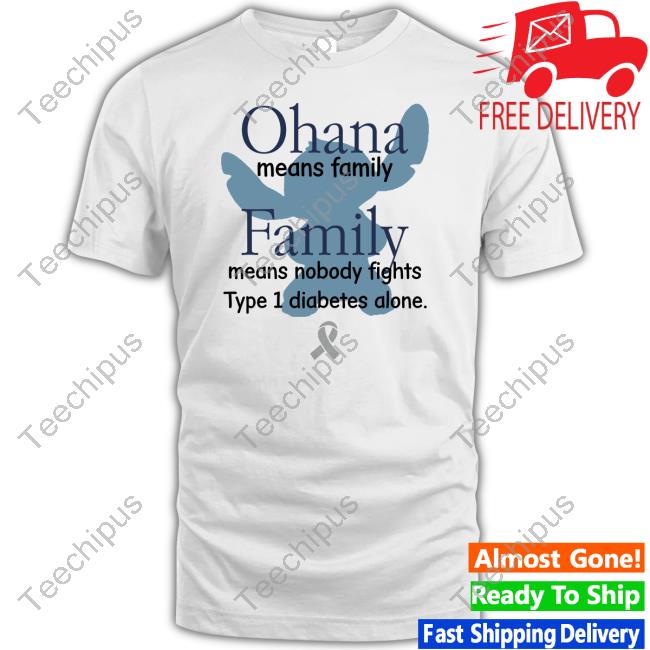 Ohana Means Family Family Means Nobody Fights Type 1 Diabetes Alone Shirt, T Shirt, Hoodie, Sweater, Long Sleeve T-Shirt And Tank Top Shirts That Go Hard