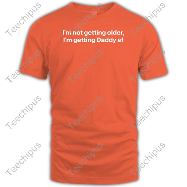 Good Shirts I'm Not Getting Older I'm Getting Daddy Af Hoodie