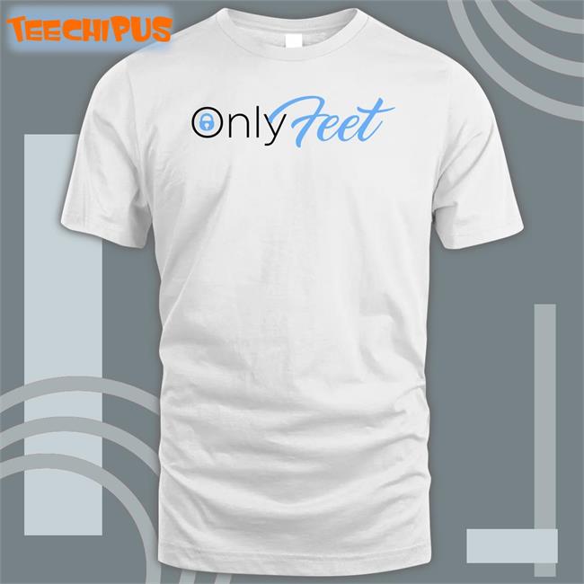 Only Feet Hoodie Shirts That Go Hard Only Feet Tee Shirt Shirts That Go Hard