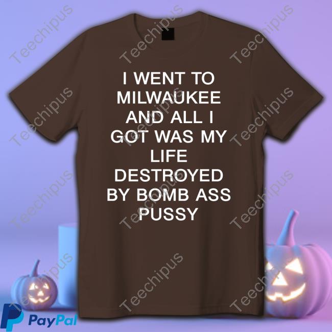 I Went To Milwaukee And All I Got Was My Life Destroyed By Bomb Ass Pussy Sweatshirt