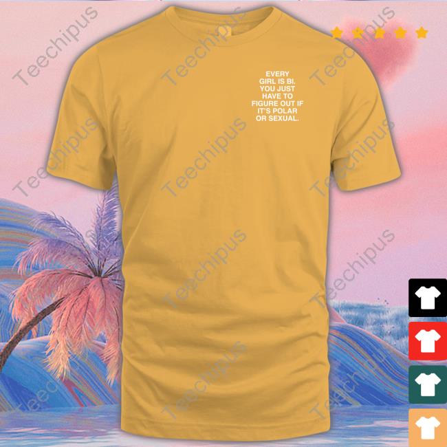 Every Girl Is Bi You Just Have To Figure Out If It's Polar Or Sexual Assholes Live Forever Tee Shirt