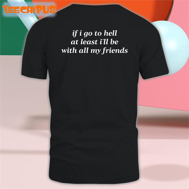If I Go To Hell At Least I'll Be With All My Friends Shirt