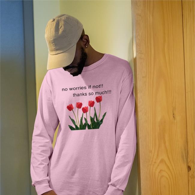 Tulip Flower No Worries If Not Thanks So Much Shirt