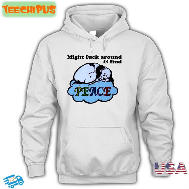 Might Fuck Around And Find Peace Tee Shirts Might Fuck Around And Find Peace Long Sleeve Tee Shirt Shirts That Go Hard Shop