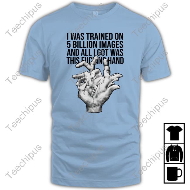 I Was Trained On 5 Billion Images And All Lgot Was This Fucking Hand Shirts