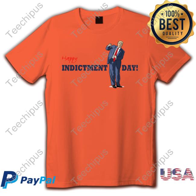 Donald Trump Happy Indicted Day Shirt