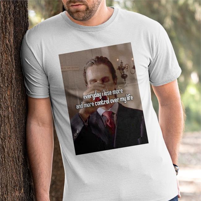 Everyday I Lose More And More Control Over My Life T Shirts