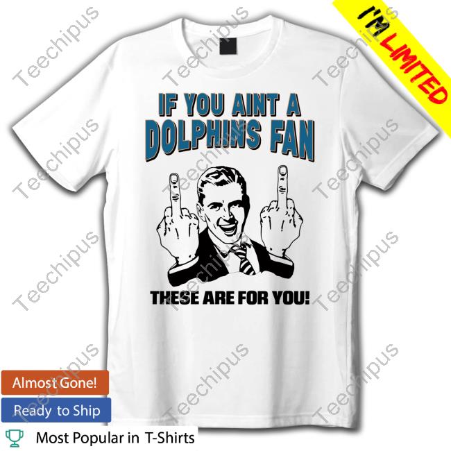 If You Aint A Dolphins Fan These Are For You Tee Shirt Tara Jean Rosado