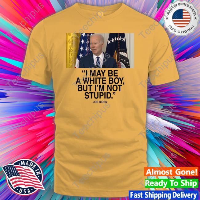 Joe Biden I May Be A White Boy But I'm Not Stupid New Shirt