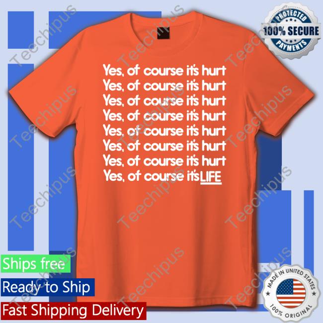 Yes Of Course It's Hurt Yes Of Course It's Life Tee Shirt Good Shirts