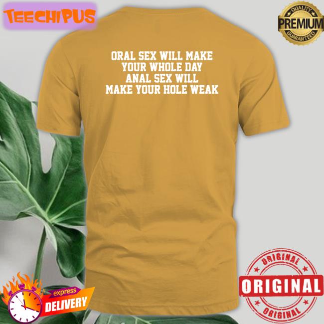Thegoodshirts Oral Sex Will Make Your Whole Day Anal Sex Will Make Your Hole Weak Tee Shirt