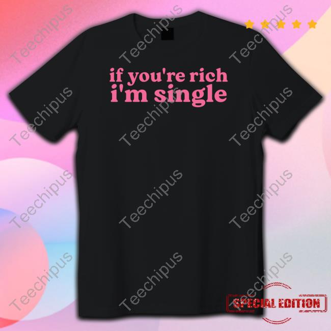 Shopselfproclaimed If You're Rich I'm Single Shirt