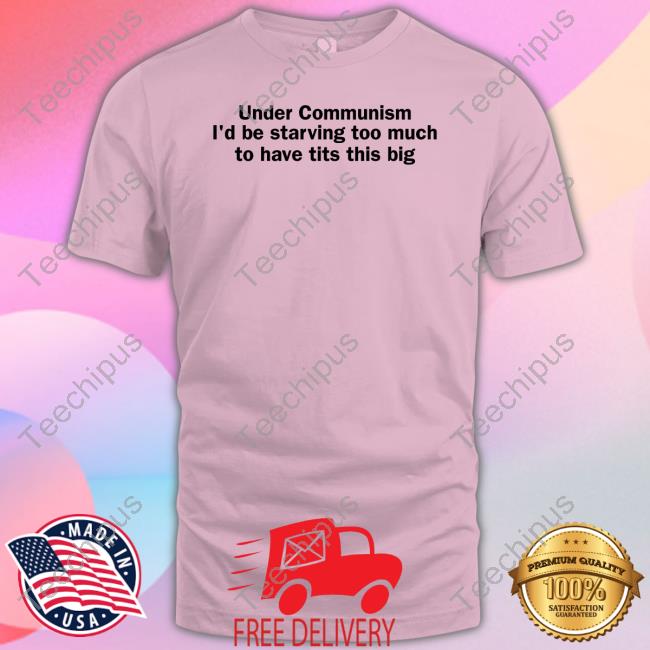 Shirts That Go Hard Under Communism I'd Be Starving Too Much To Have Tits This Big Sweatshirt
