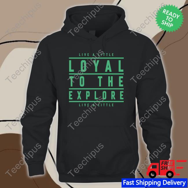 Moe Sargi Live A Little Loyal To The Explore Live A Little Shirt