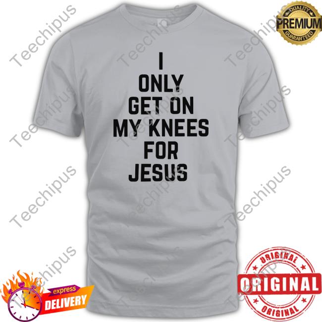 Rae Of Sunshine I Only Get On My Knees For Jesus T Shirt Leakerstv