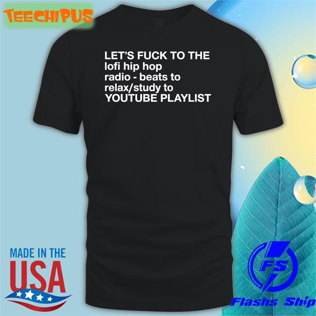Let's Fuck To The Lofi Hip Hop Playlist Shirts The Good Shirts